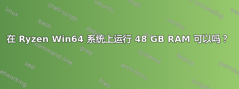 在 Ryzen Win64 系统上运行 48 GB RAM 可以吗？