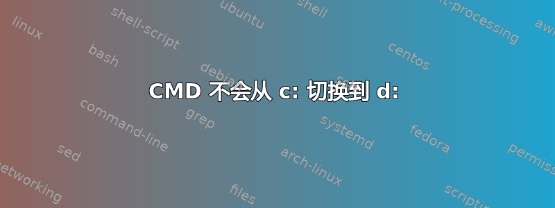 CMD 不会从 c: 切换到 d: