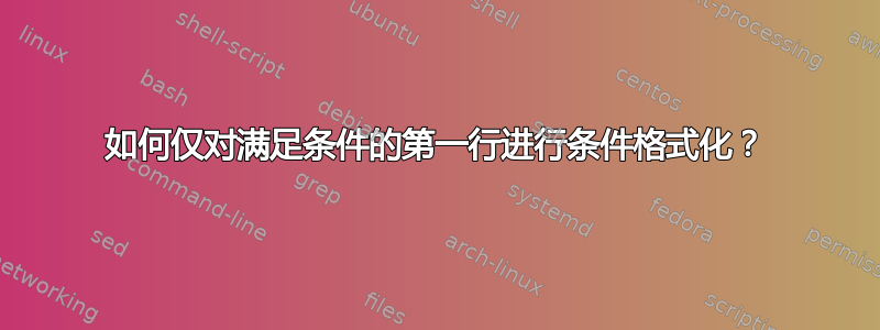 如何仅对满足条件的第一行进行条件格式化？