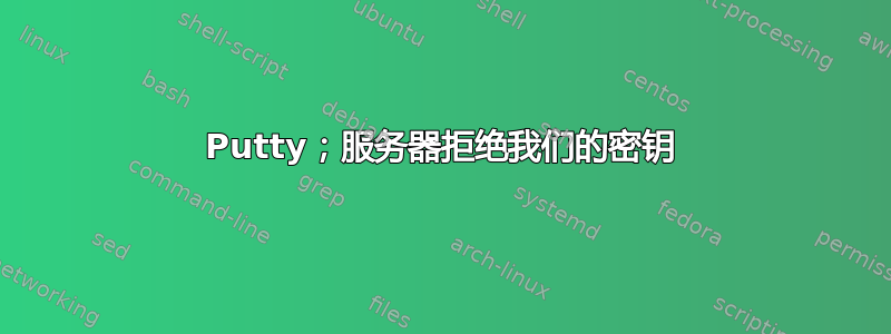 Putty；服务器拒绝我们的密钥