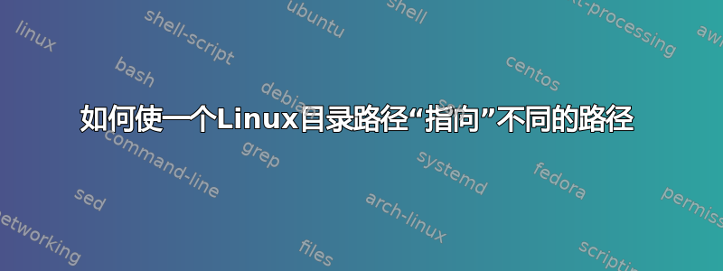 如何使一个Linux目录路径“指向”不同的路径