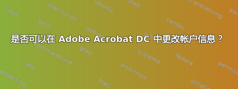 是否可以在 Adob​​e Acrobat DC 中更改帐户信息？