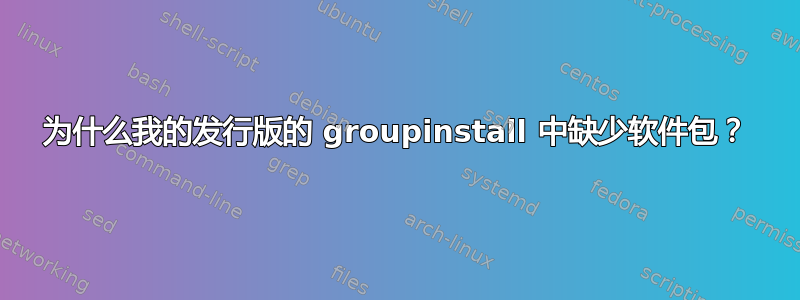 为什么我的发行版的 groupinstall 中缺少软件包？