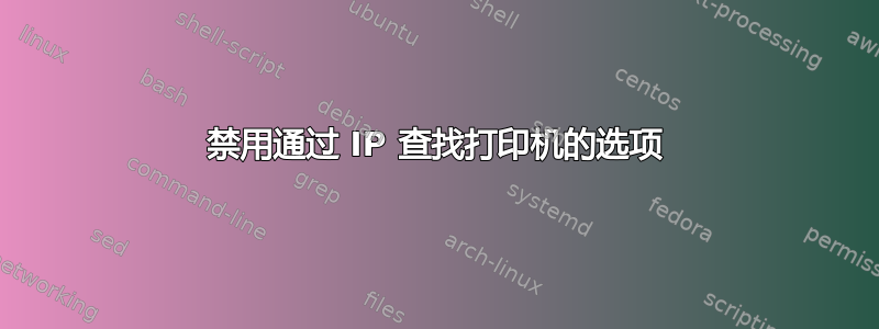 禁用通过 IP 查找打印机的选项