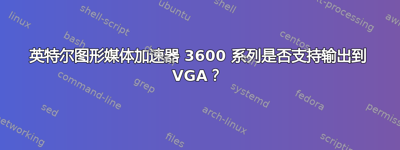 英特尔图形媒体加速器 3600 系列是否支持输出到 VGA？