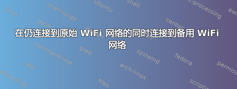 在仍连接到原始 WiFi 网络的同时连接到备用 WiFi 网络