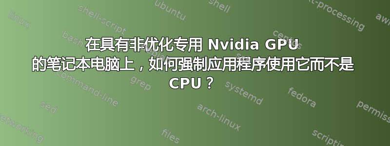 在具有非优化专用 Nvidia GPU 的笔记本电脑上，如何强制应用程序使用它而不是 CPU？