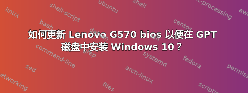 如何更新 Lenovo G570 bios 以便在 GPT 磁盘中安装 Windows 10？