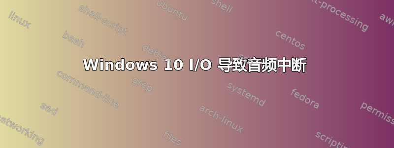 Windows 10 I/O 导致音频中断