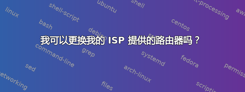 我可以更换我的 ISP 提供的路由器吗？