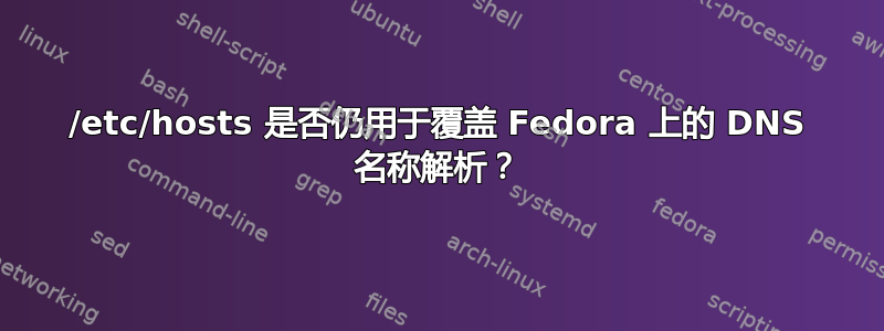 /etc/hosts 是否仍用于覆盖 Fedora 上的 DNS 名称解析？