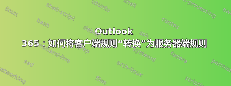 Outlook 365：如何将客户端规则“转换”为服务器端规则