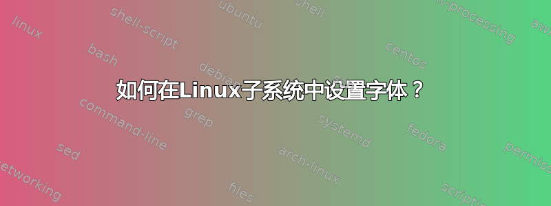 如何在Linux子系统中设置字体？