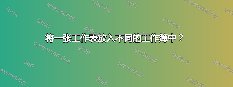 将一张工作表放入不同的工作簿中？