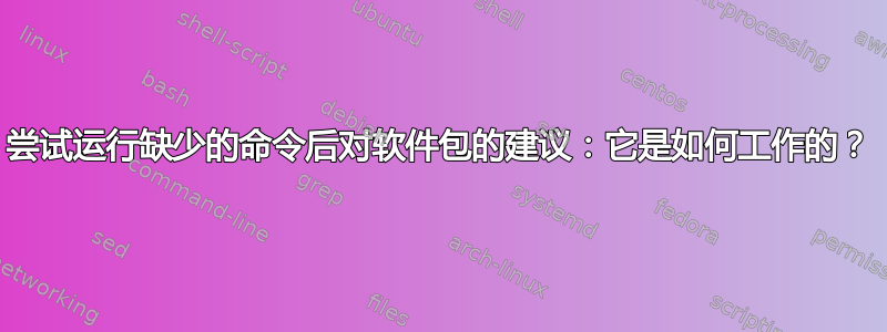 尝试运行缺少的命令后对软件包的建议：它是如何工作的？