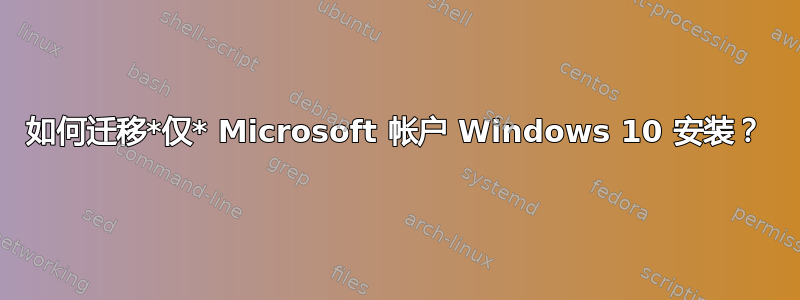 如何迁移*仅* Microsoft 帐户 Windows 10 安装？