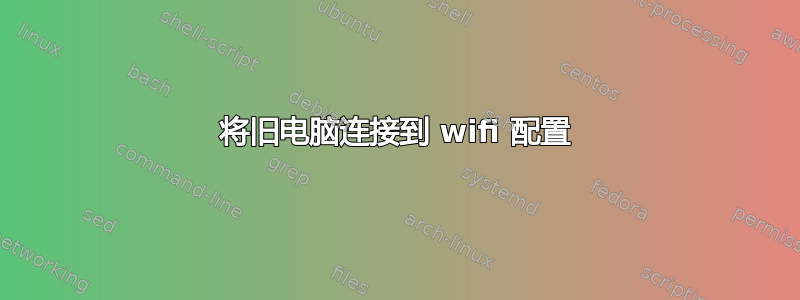 将旧电脑连接到 wifi 配置