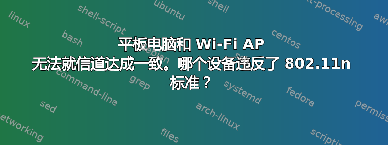 平板电脑和 Wi-Fi AP 无法就信道达成一致。哪个设备违反了 802.11n 标准？