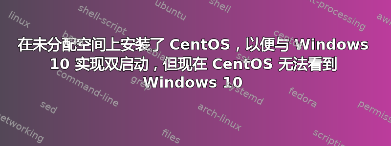 在未分配空间上安装了 CentOS，以便与 Windows 10 实现双启动，但现在 CentOS 无法看到 Windows 10