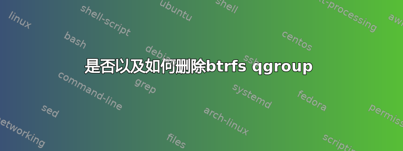 是否以及如何删除btrfs qgroup