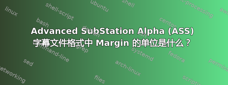 Advanced SubStation Alpha (ASS) 字幕文件格式中 Margin 的单位是什么？