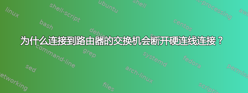 为什么连接到路由器的交换机会断开硬连线连接？