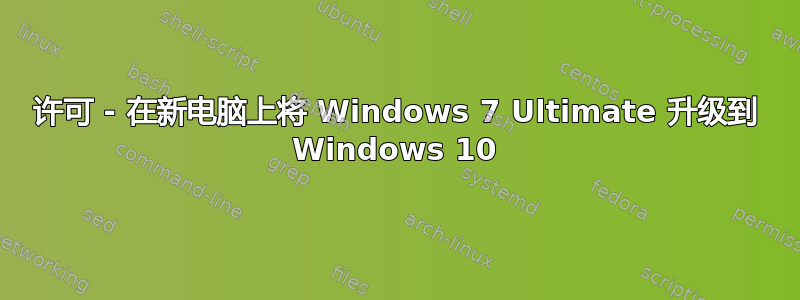 许可 - 在新电脑上将 Windows 7 Ultimate 升级到 Windows 10