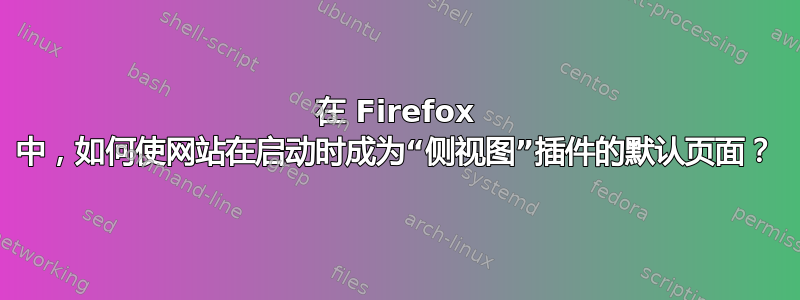 在 Firefox 中，如何使网站在启动时成为“侧视图”插件的默认页面？