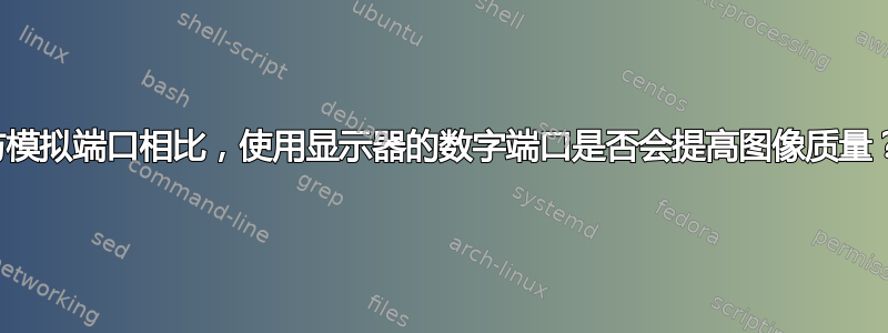 与模拟端口相比，使用显示器的数字端口是否会提高图像质量？