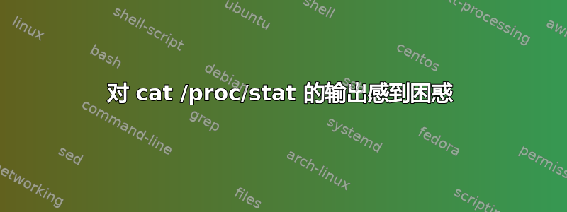 对 cat /proc/stat 的输出感到困惑