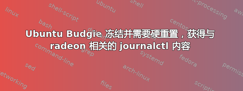 Ubuntu Budgie 冻结并需要硬重置，获得与 radeon 相关的 journalctl 内容