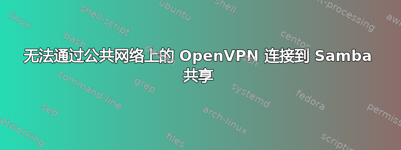 无法通过公共网络上的 OpenVPN 连接到 Samba 共享