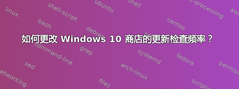 如何更改 Windows 10 商店的更新检查频率？