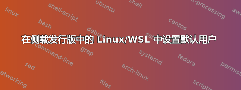 在侧载发行版中的 Linux/WSL 中设置默认用户