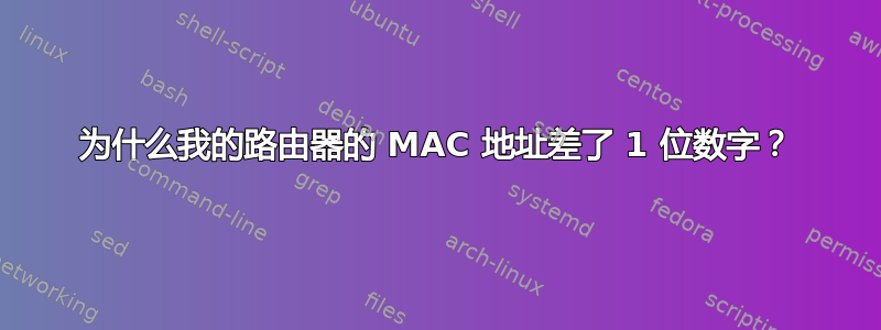 为什么我的路由器的 MAC 地址差了 1 位数字？