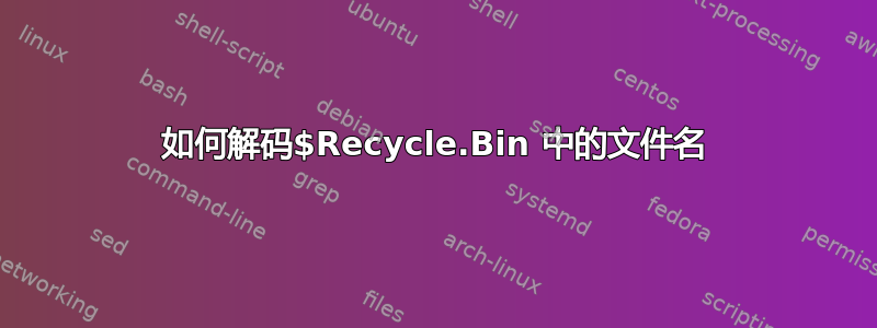 如何解码$Recycle.Bin 中的文件名