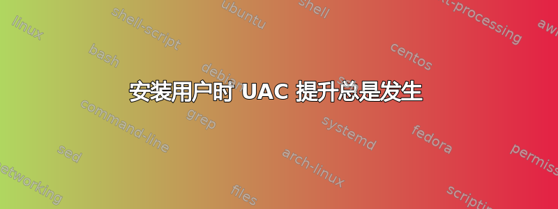 安装用户时 UAC 提升总是发生