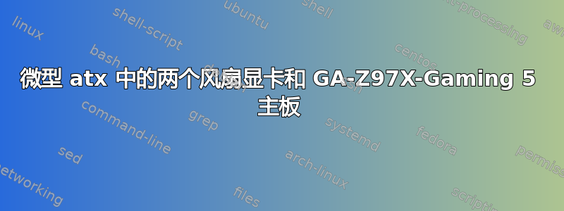 微型 atx 中的两个风扇显卡和 GA-Z97X-Gaming 5 主板