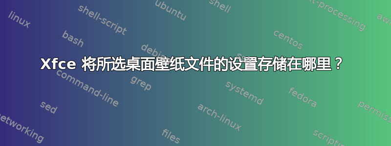 Xfce 将所选桌面壁纸文件的设置存储在哪里？