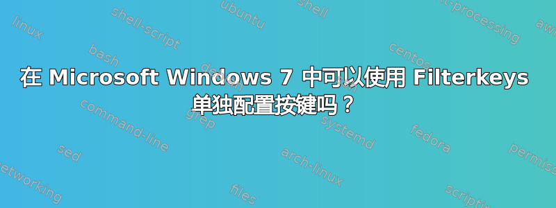 在 Microsoft Windows 7 中可以使用 Filterkeys 单独配置按键吗？