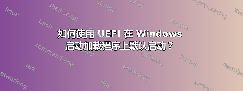 如何使用 UEFI 在 Windows 启动加载程序上默认启动？