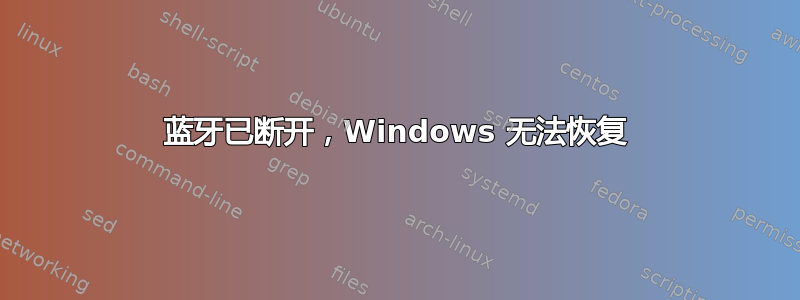 蓝牙已断开，Windows 无法恢复