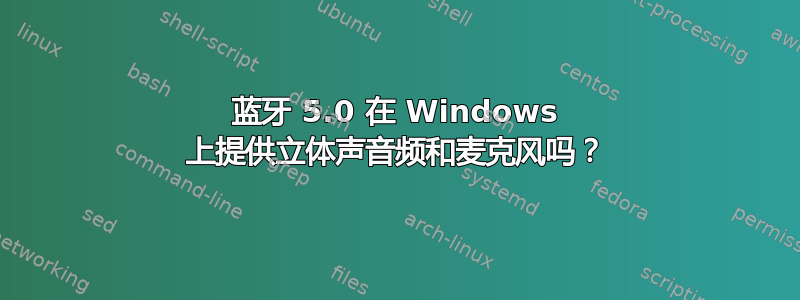 蓝牙 5.0 在 Windows 上提供立体声音频和麦克风吗？