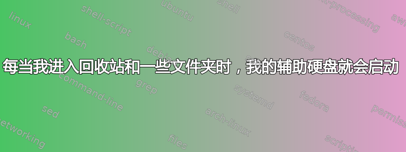 每当我进入回收站和一些文件夹时，我的辅助硬盘就会启动