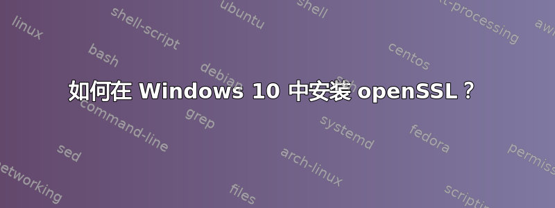 如何在 Windows 10 中安装 openSSL？