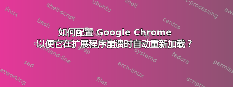 如何配置 Google Chrome 以便它在扩展程序崩溃时自动重新加载？