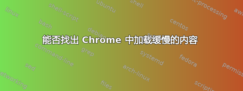 能否找出 Chrome 中加载缓慢的内容