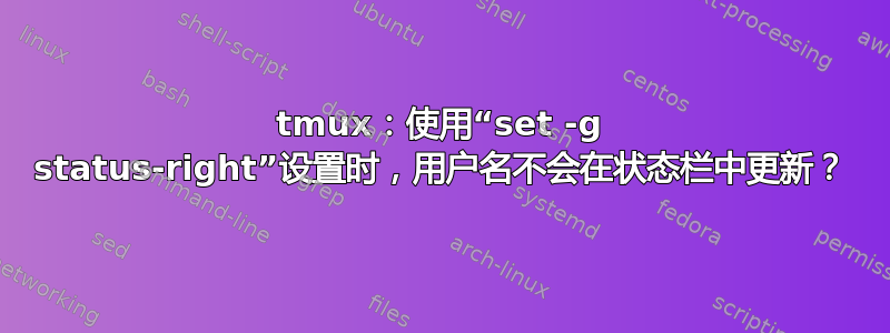 tmux：使用“set -g status-right”设置时，用户名不会在状态栏中更新？