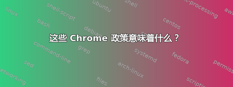 这些 Chrome 政策意味着什么？