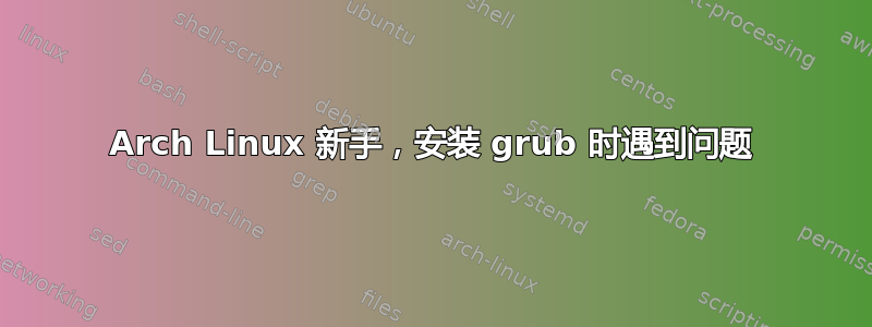 Arch Linux 新手，安装 grub 时遇到问题